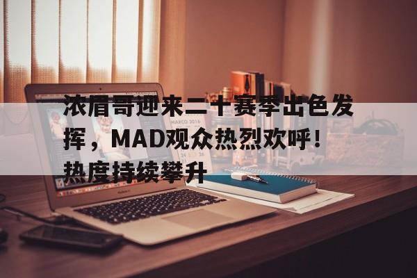 浓眉哥迎来二十赛季出色发挥，MAD观众热烈欢呼！热度持续攀升(浓眉哥进了几次季后赛)-开云