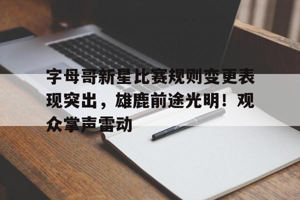关于字母哥新星比赛规则变更表现突出，雄鹿前途光明！观众掌声雷动的信息-开云体育官网