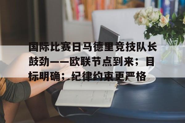 包含国际比赛日马德里竞技队长鼓劲——欧联节点到来；目标明确；纪律约束更严格的词条